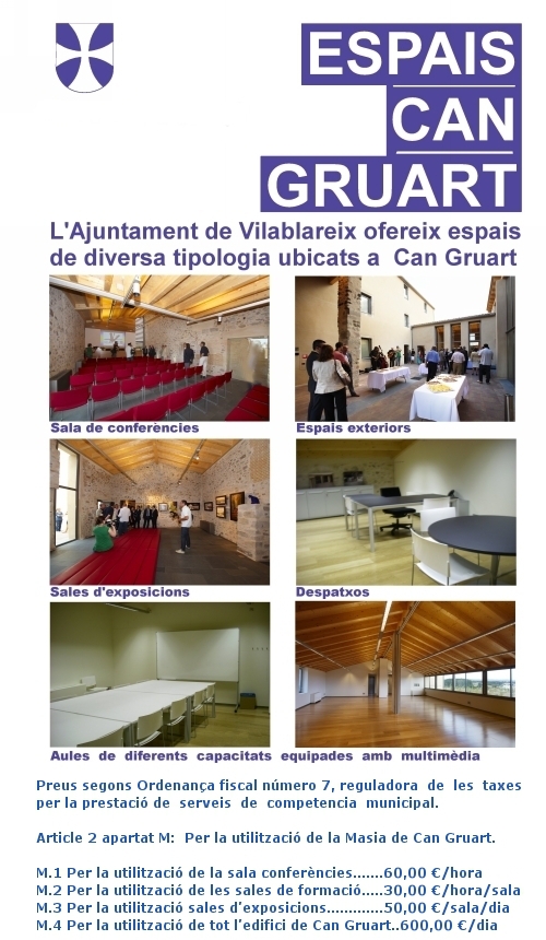 Espais de diversa tipologia ubicats a Can Gruart: Sala de conferències, espai exterior, sales d'exposició, despatxos i aules de diferents capacitats equipades amb multimèdia. Preus segons ordenança municipal número 7 reguladora de les taxes per la prestació de serveis de competencia municipal. Article 2 apartat M: Per la utilització de la Masia de Can Gruart. M1. Per la utilització de la sala de conferències: 60€/hora. M2. Sales de formació: 30€/hora/sala. M3. Sales d'exposicions: 50€/sala/dia. M4. Utilització de tot l'edifici de Can Gruart: 600€/dia.